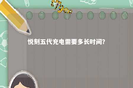 悦刻五代充电需要多长时间？ 